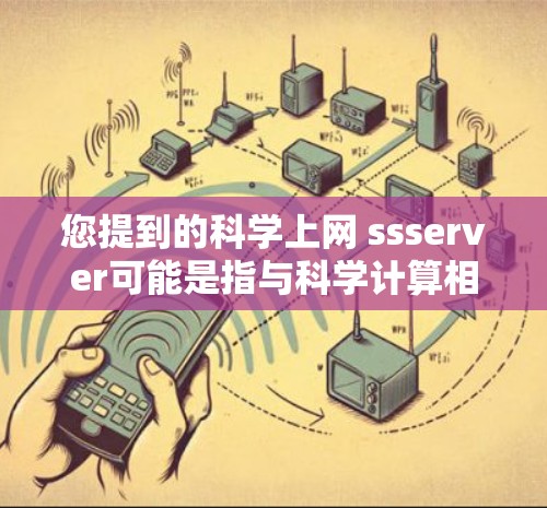 您提到的科学上网 ssserver可能是指与科学计算相关的服务器管理问题。如果您需要管理科学服务器或在科学领域使用互联网，可以考虑以下几点
