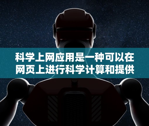 科学上网应用是一种可以在网页上进行科学计算和提供科学信息的应用，广泛应用于教育、科学研究和商业领域。以下是关于科学上网应用的详细分析和建议