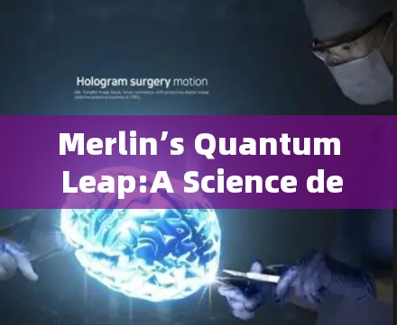 Merlin’s Quantum Leap:A Science deterioration