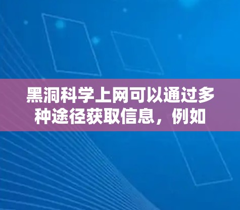 黑洞科学上网可以通过多种途径获取信息，例如