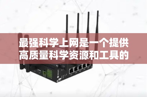 最强科学上网是一个提供高质量科学资源和工具的互联网平台。以下是对该主题的详细分析和总结