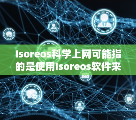 Isoreos科学上网可能指的是使用Isoreos软件来进行科学计算和上网应用。Isoreos是一个个人网站，提供了一些在科学和教育领域的工具和资源