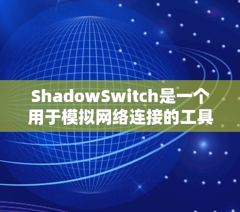 ShadowSwitch是一个用于模拟网络连接的工具，旨在帮助开发者和测试者进行网络测试和性能分析。以下是对它的详细介绍