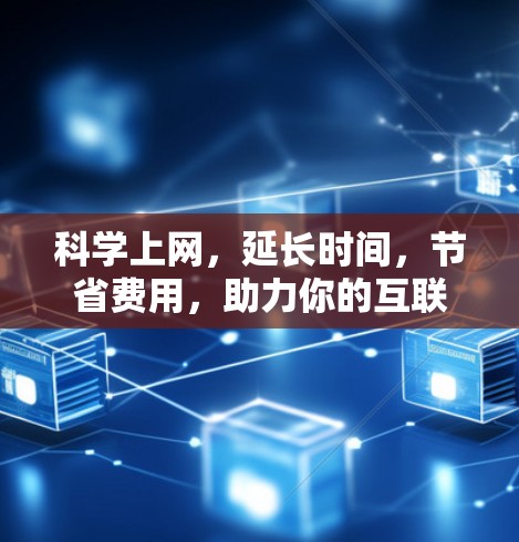 科学上网，延长时间，节省费用，助力你的互联网生活更美好