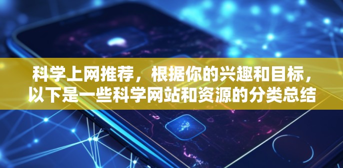 科学上网推荐，根据你的兴趣和目标，以下是一些科学网站和资源的分类总结