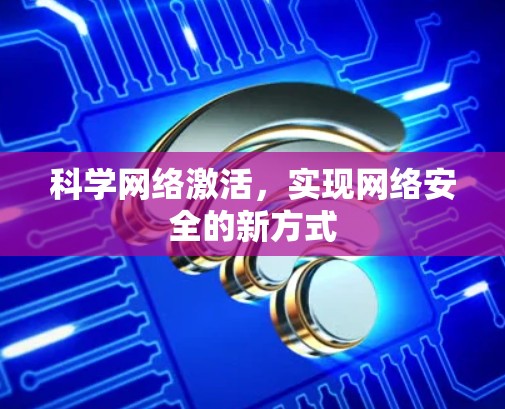 科学网络激活，实现网络安全的新方式