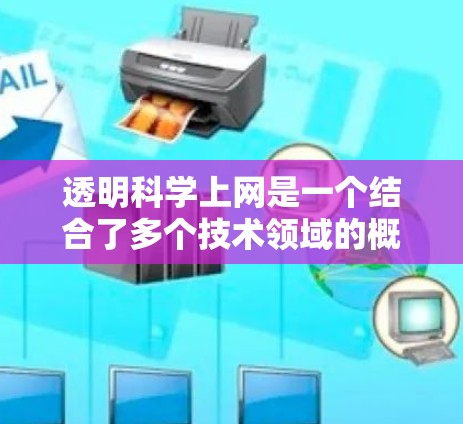 透明科学上网是一个结合了多个技术领域的概念，旨在通过科学的方法和技术来管理网络，确保数据的安全性和透明性。以下是对其核心概念和应用的详细分析