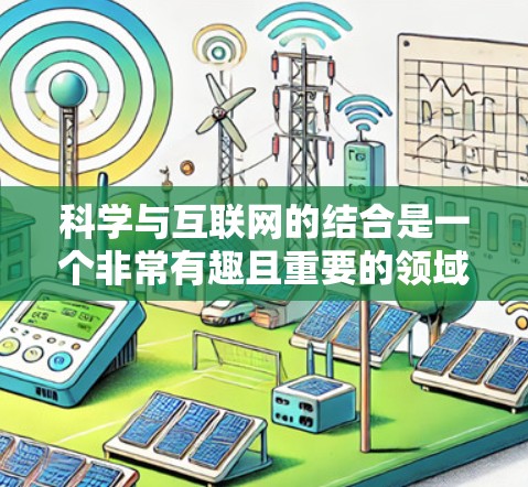 科学与互联网的结合是一个非常有趣且重要的领域。科学互联网是指通过互联网平台获取、传播科学知识和信息的过程。以下是一些科学与互联网结合的相关内容和应用