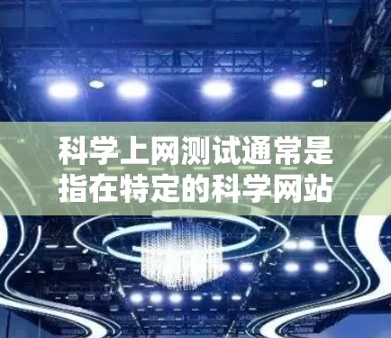 科学上网测试通常是指在特定的科学网站或平台中进行的网络测试或访问测试。以下是一些常见的问题和建议