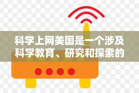 科学上网美国是一个涉及科学教育、研究和探索的平台。以下是一些在美国提供科学互联网服务的资源和平台