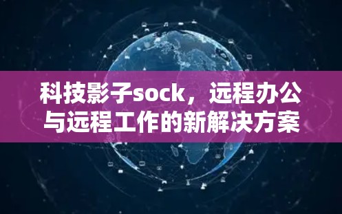 科技影子sock，远程办公与远程工作的新解决方案