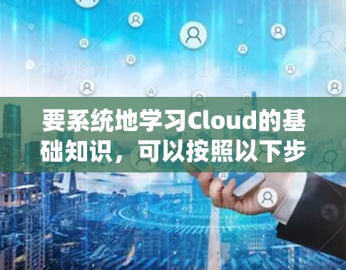要系统地学习Cloud的基础知识，可以按照以下步骤进行