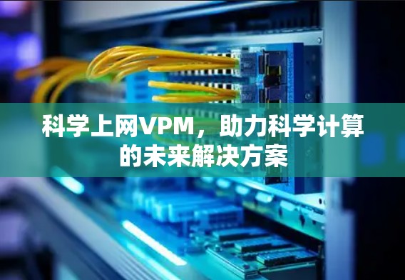 科学上网VPM，助力科学计算的未来解决方案