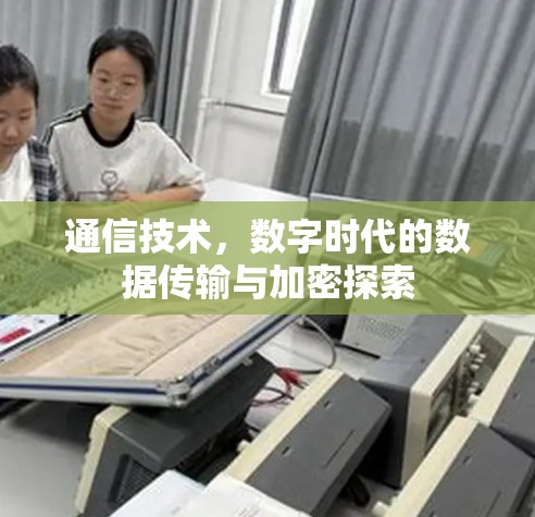 通信技术，数字时代的数据传输与加密探索