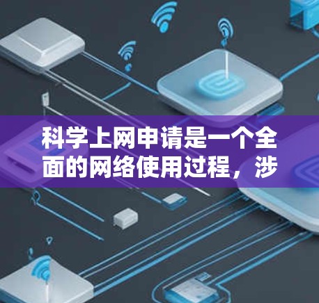 科学上网申请是一个全面的网络使用过程，涉及设备选择、软件准备、网络连接以及安全管理。以下是一个清晰的步骤指南
