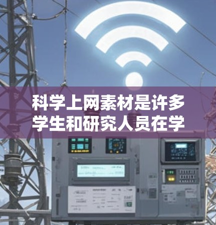 科学上网素材是许多学生和研究人员在学习科学知识、准备报告、制作演示文稿等过程中所使用的参考资料和视频内容。以下是一些科学上网素材的常见类型和获取方式