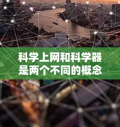 科学上网和科学器是两个不同的概念，每个都涉及科学领域的不同方面。以下是它们的区别和相关问题的详细分析