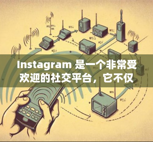 Instagram 是一个非常受欢迎的社交平台，它不仅适合日常社交，还提供了一系列的科学工具和功能，可以让用户更好地展示科学内容和知识。以下是一些关于 Instagram 科学上网的实用信息
