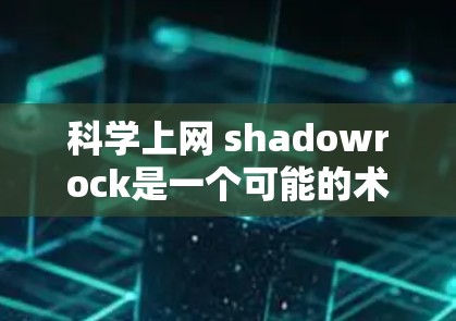 科学上网 shadowrock是一个可能的术语，但具体含义可能因上下文而异。以下是一些可能的解释和扩展