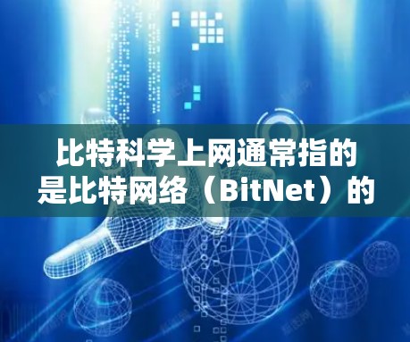 比特科学上网通常指的是比特网络（BitNet）的应用和相关技术，比特网络是一种基于比特的通信技术，旨在提升数据传输和网络性能。以下是关于比特科学上网的详细分析