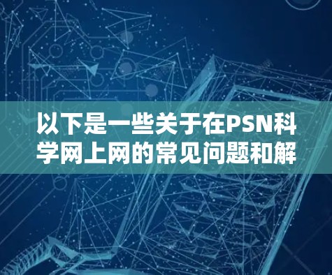 以下是一些关于在PSN科学网上网的常见问题和解决方法