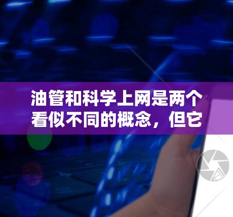 油管和科学上网是两个看似不同的概念，但它们在现代科技中可以结合起来。以下是对这两个主题的逐步解释