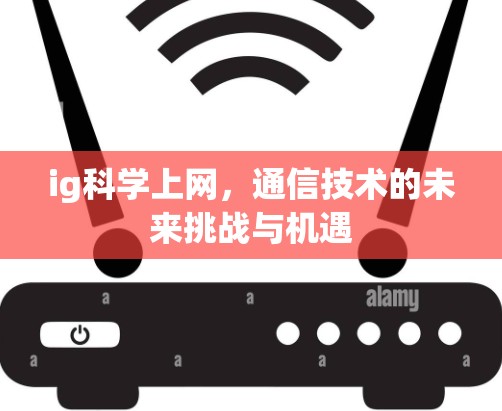 ig科学上网，通信技术的未来挑战与机遇