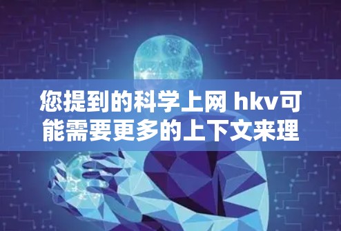 您提到的科学上网 hkv可能需要更多的上下文来理解其具体含义。以下是几种可能的解释