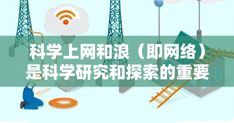 科学上网和浪（即网络）是科学研究和探索的重要工具。科学网上的资源和工具可以帮助科学家和研究者获取知识、进行实验、分享发现等。以下是一些在科学网上的常见资源和工具