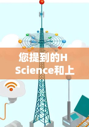您提到的H Science和上网可能涉及多个不同的领域。以下是一些可能的解释