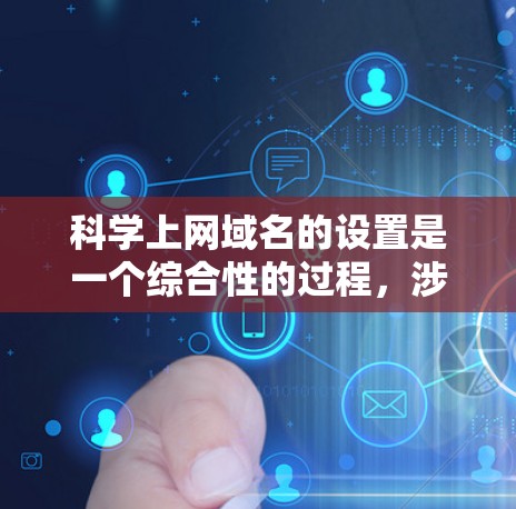 科学上网域名的设置是一个综合性的过程，涉及多个步骤和注意事项，确保域名的合法、安全和合规。以下是一个详细且清晰的步骤指南，帮助您实现科学上网域名的设置