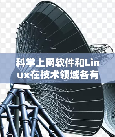 科学上网软件和Linux在技术领域各有其独特的地位，以下是它们之间的详细分析