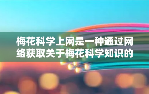 梅花科学上网是一种通过网络获取关于梅花科学知识的途径。以下是一些可能涉及的步骤和信息