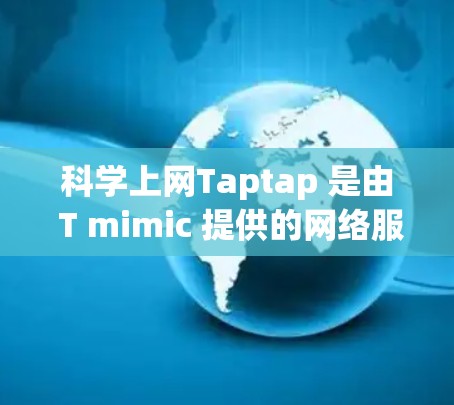 科学上网Taptap 是由 T mimic 提供的网络服务平台，旨在为用户提供多种科学计算工具和功能，特别是在科学和工程领域。以下是关于科学上网Taptap的详细介绍