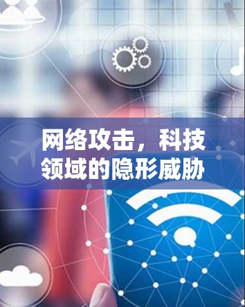 网络攻击，科技领域的隐形威胁与未来挑战