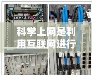 科学上网是利用互联网进行科学领域的知识获取、研究和分享的网络服务。以下是一些关于科学上网的详细信息