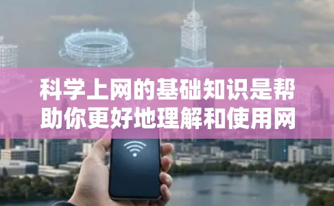 科学上网的基础知识是帮助你更好地理解和使用网络工具，特别是涉及科学计算和符号的工具。以下是一些基本的概念和操作步骤，帮助你更好地进行科学上网