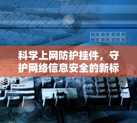 科学上网防护挂件，守护网络信息安全的新标准