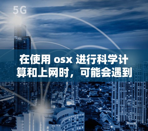 在使用 osx 进行科学计算和上网时，可能会遇到一些问题。为了解决问题，可以按照以下步骤进行