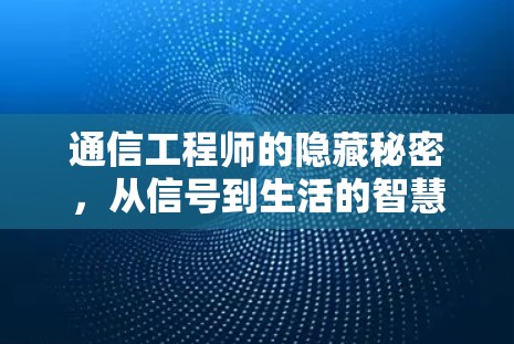 通信工程师的隐藏秘密，从信号到生活的智慧