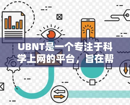 UBNT是一个专注于科学上网的平台，旨在帮助用户进行在线学习和学术活动。以下是关于UBNT的详细信息
