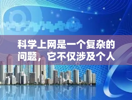 科学上网是一个复杂的问题，它不仅涉及个人的知识获取，也涉及到社会和环境的影响。以下是一些涉及科学上网的潜在观点和问题