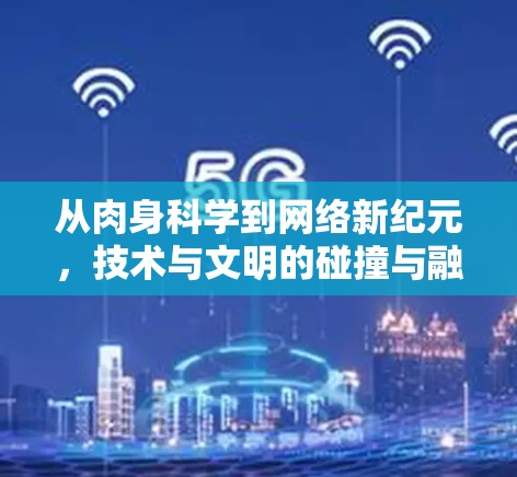 从肉身科学到网络新纪元，技术与文明的碰撞与融合