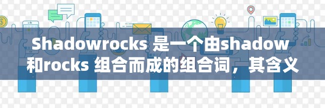 Shadowrocks 是一个由shadow 和rocks 组合而成的组合词，其含义在科学和网络应用中都有一定的意义。以下是对其具体含义的详细分析