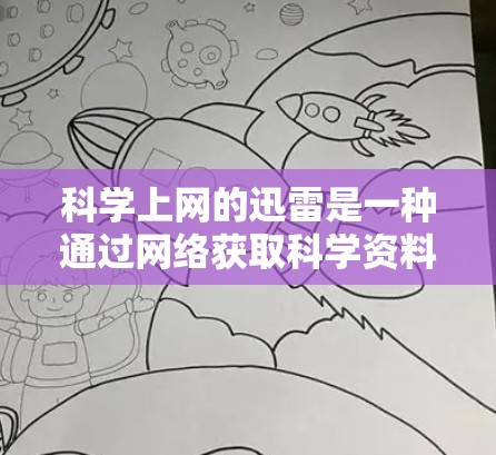 科学上网的迅雷是一种通过网络获取科学资料、实验结果和研究数据的平台。迅雷在科学领域的应用主要集中在以下几个方面