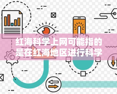 红海科学上网可能指的是在红海地区进行科学研究、学术活动或科技展览。以下是一些可能的情况 红海科学上网可能指的是在红海地区进行科学研究、学术活动或科技展览。以下是一些可能的情况