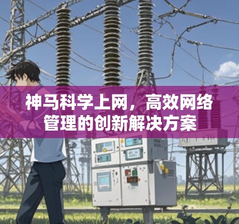 神马科学上网，高效网络管理的创新解决方案
