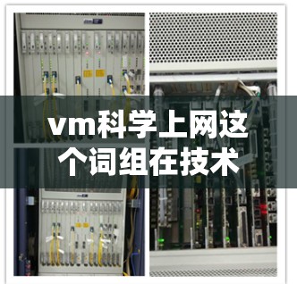 vm科学上网这个词组在技术领域可能有多种含义，具体取决于上下文。以下是一些可能的解释和建议