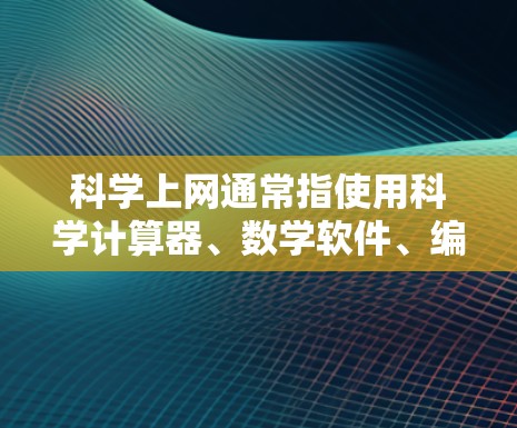 科学上网通常指使用科学计算器、数学软件、编程语言界面等进行科学计算和编程。以下是关于科学上网的常见问题和解决方案