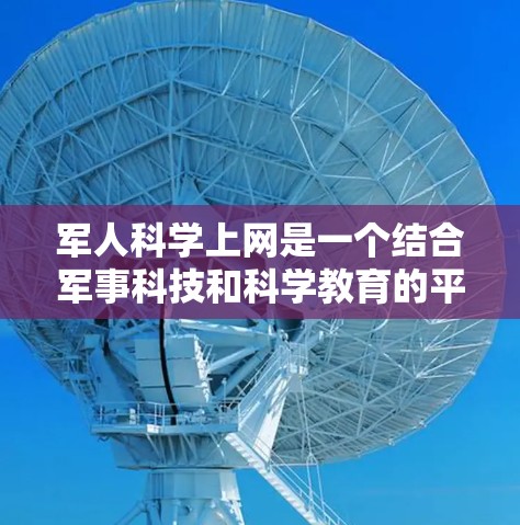 军人科学上网是一个结合军事科技和科学教育的平台，旨在通过专业设备和软件为军人提供科学知识的学习和研究环境。以下是对军人科学上网的详细分析
